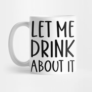 Let Me Drink About It Shirt, Funny T Shirts, Let Me Drink About It Tee Mug